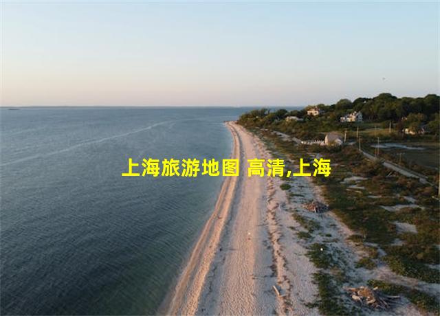 上海旅游地图 高清,上海旅游地图景点分布图